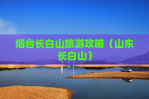 烟台长白山旅游攻略（山东长白山）