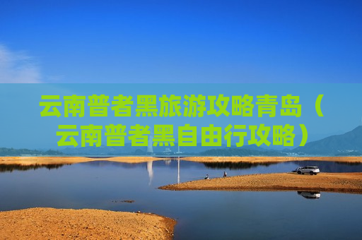 云南普者黑旅游攻略青岛（云南普者黑自由行攻略）