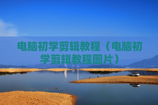 电脑初学剪辑教程（电脑初学剪辑教程图片）