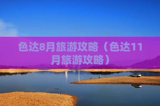 色达8月旅游攻略（色达11月旅游攻略）