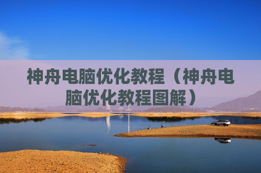 神舟电脑优化教程（神舟电脑优化教程图解）