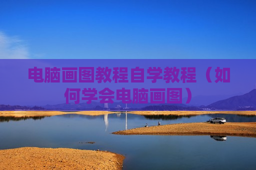 电脑画图教程自学教程（如何学会电脑画图）