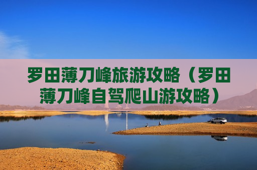 罗田薄刀峰旅游攻略（罗田薄刀峰自驾爬山游攻略）