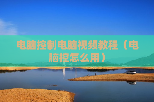 电脑控制电脑视频教程（电脑控怎么用）
