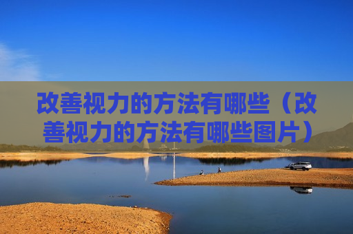 改善视力的方法有哪些（改善视力的方法有哪些图片）