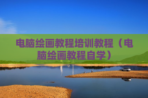 电脑绘画教程培训教程（电脑绘画教程自学）