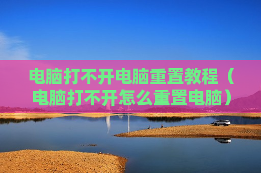 电脑打不开电脑重置教程（电脑打不开怎么重置电脑）