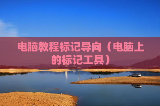 电脑教程标记导向（电脑上的标记工具）