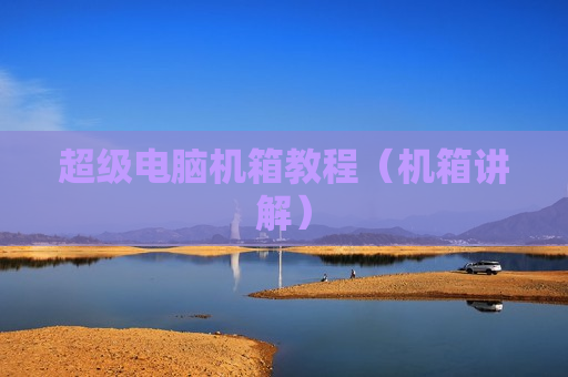 超级电脑机箱教程（机箱讲解）