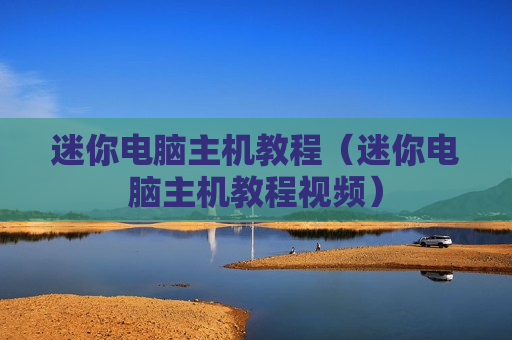 迷你电脑主机教程（迷你电脑主机教程视频）