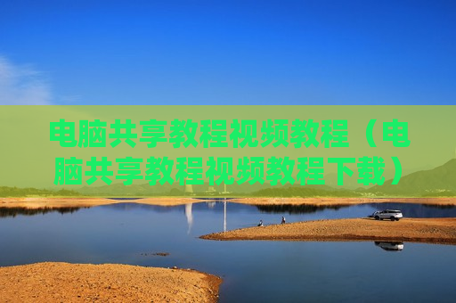 电脑共享教程视频教程（电脑共享教程视频教程下载）