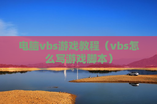 电脑vbs游戏教程（vbs怎么写游戏脚本）