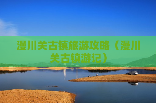 漫川关古镇旅游攻略（漫川关古镇游记）