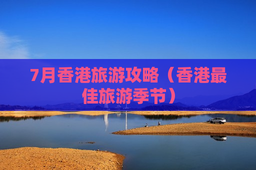 7月香港旅游攻略（香港最佳旅游季节）
