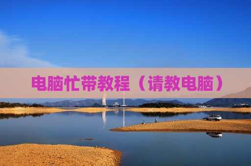 电脑忙带教程（请教电脑）