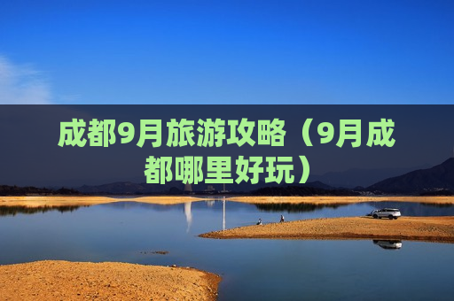 成都9月旅游攻略（9月成都哪里好玩）