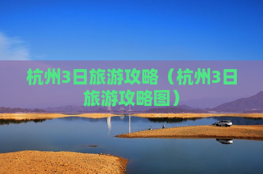 杭州3日旅游攻略（杭州3日旅游攻略图）