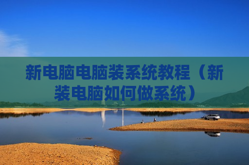 新电脑电脑装系统教程（新装电脑如何做系统）