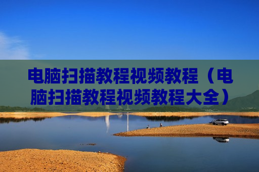 电脑扫描教程视频教程（电脑扫描教程视频教程大全）