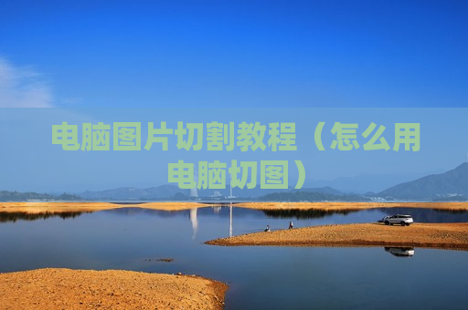 电脑图片切割教程（怎么用电脑切图）