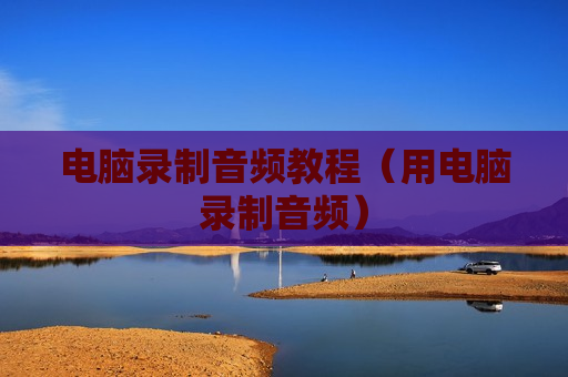 电脑录制音频教程（用电脑录制音频）