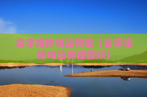 自学维修电脑教程（自学维修电脑教程视频）