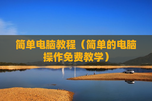 简单电脑教程（简单的电脑操作免费教学）