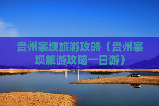 贵州寨坝旅游攻略（贵州寨坝旅游攻略一日游）