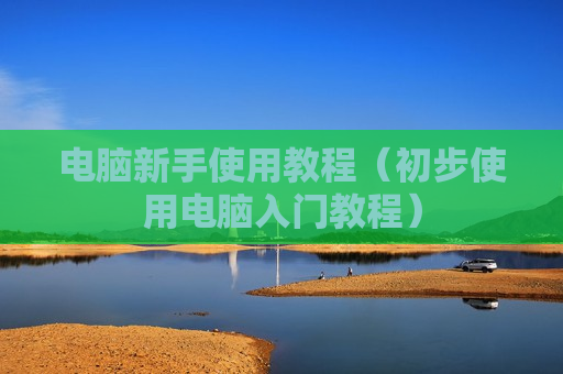 电脑新手使用教程（初步使用电脑入门教程）