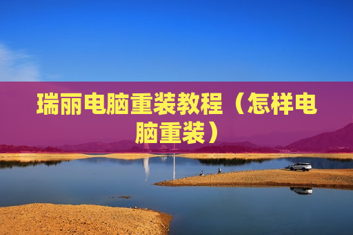 瑞丽电脑重装教程（怎样电脑重装）