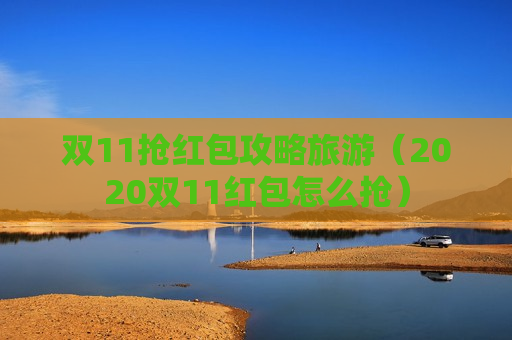 双11抢红包攻略旅游（2020双11红包怎么抢）