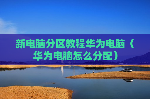 新电脑分区教程华为电脑（华为电脑怎么分配）