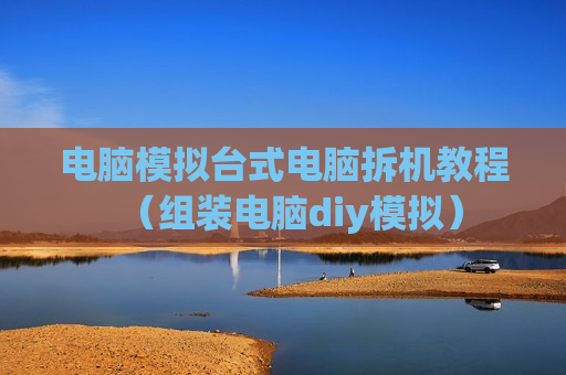 电脑模拟台式电脑拆机教程（组装电脑diy模拟）