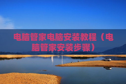 电脑管家电脑安装教程（电脑管家安装步骤）