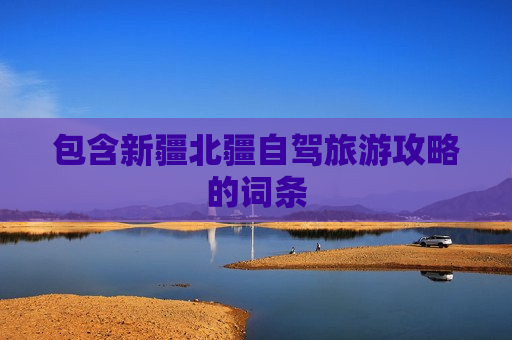 包含新疆北疆自驾旅游攻略的词条