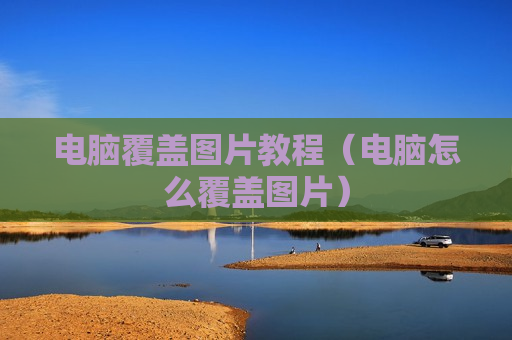 电脑覆盖图片教程（电脑怎么覆盖图片）