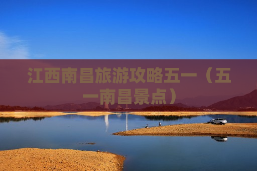 江西南昌旅游攻略五一（五一南昌景点）