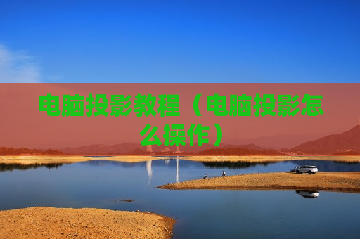 电脑投影教程（电脑投影怎么操作）