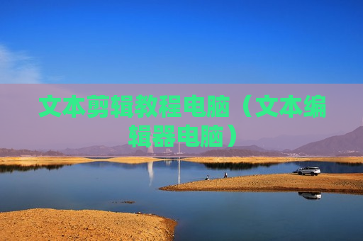 文本剪辑教程电脑（文本编辑器电脑）