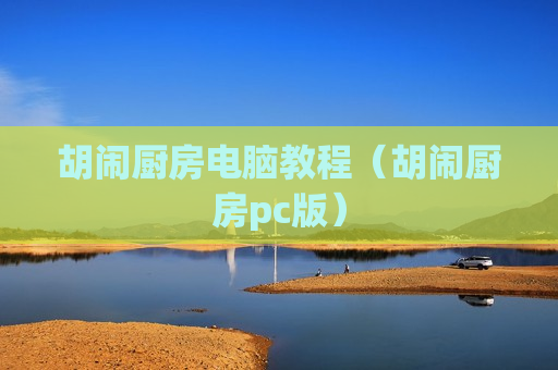 胡闹厨房电脑教程（胡闹厨房pc版）