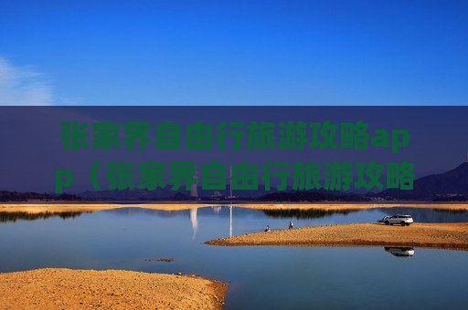 张家界自由行旅游攻略app（张家界自由行旅游攻略5天）