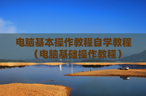 电脑基本操作教程自学教程（电脑基础操作教程）