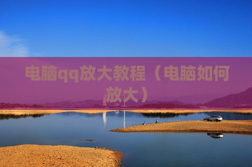 电脑qq放大教程（电脑如何放大）