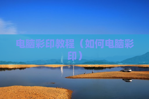电脑彩印教程（如何电脑彩印）