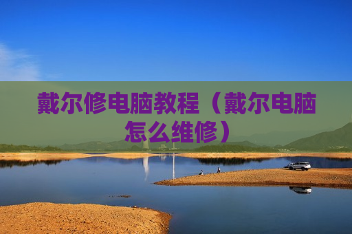 戴尔修电脑教程（戴尔电脑怎么维修）