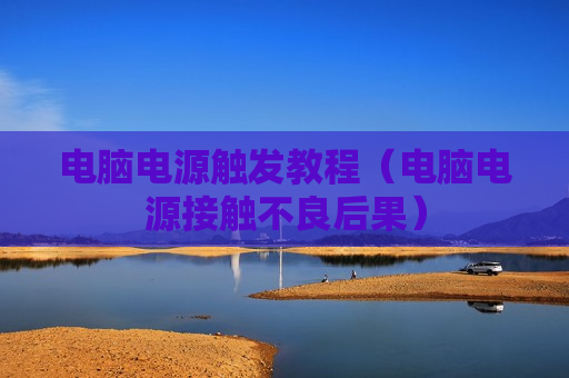 电脑电源触发教程（电脑电源接触不良后果）