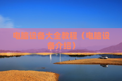 电脑设备大全教程（电脑设备介绍）