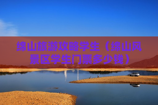 绵山旅游攻略学生（绵山风景区学生门票多少钱）