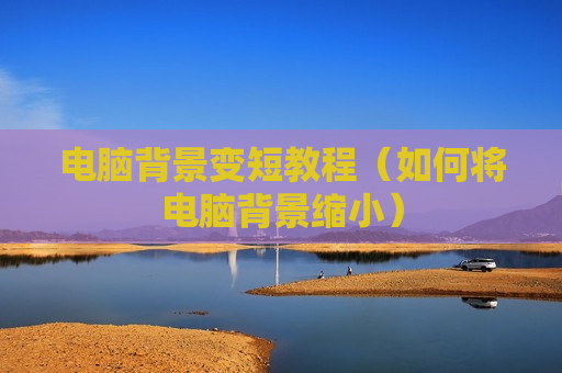 电脑背景变短教程（如何将电脑背景缩小）