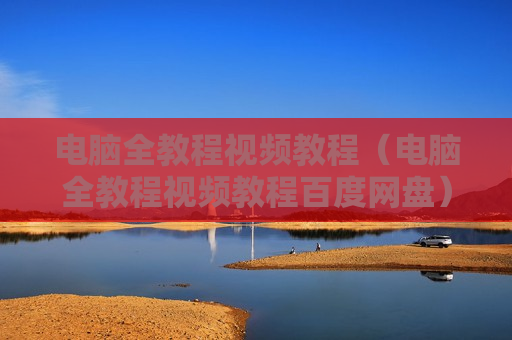 电脑全教程视频教程（电脑全教程视频教程百度网盘）